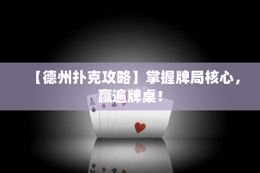 【德州扑克攻略】掌握牌局核心，赢遍牌桌！