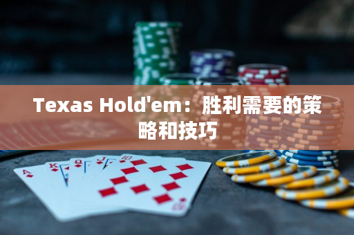 Texas Hold'em：胜利需要的策略和技巧