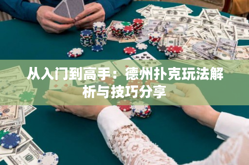 从入门到高手：德州扑克玩法解析与技巧分享