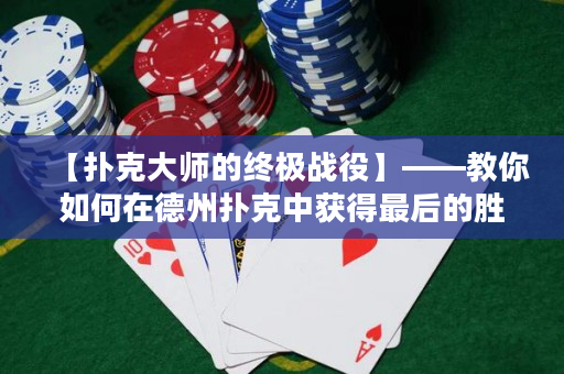 【扑克大师的终极战役】——教你如何在德州扑克中获得最后的胜利