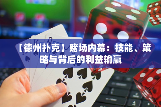 【德州扑克】赌场内幕：技能、策略与背后的利益输赢