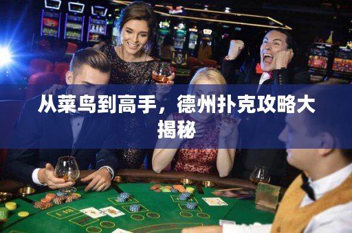 从菜鸟到高手，德州扑克攻略大揭秘