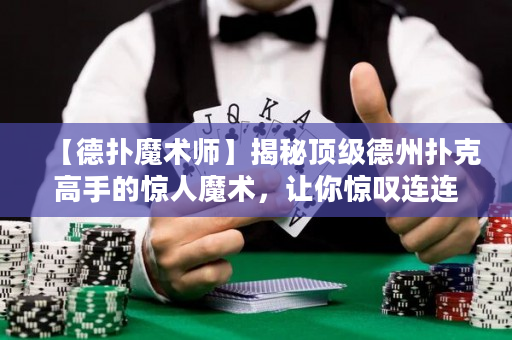 【德扑魔术师】揭秘顶级德州扑克高手的惊人魔术，让你惊叹连连！