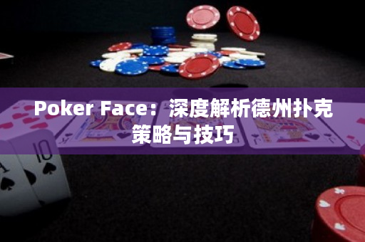 Poker Face：深度解析德州扑克策略与技巧