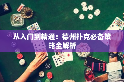 从入门到精通：德州扑克必备策略全解析