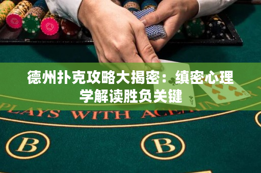 德州扑克攻略大揭密：缜密心理学解读胜负关键