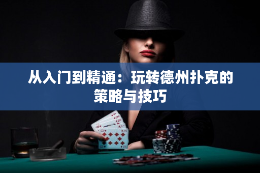 从入门到精通：玩转德州扑克的策略与技巧