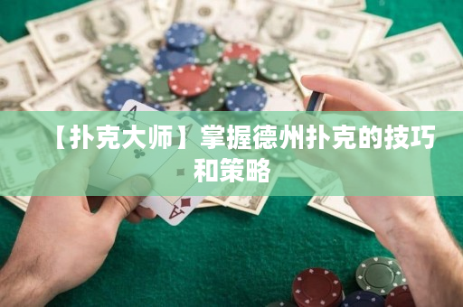 【扑克大师】掌握德州扑克的技巧和策略