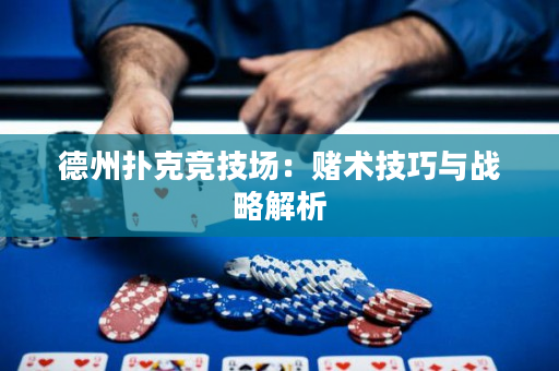 德州扑克竞技场：赌术技巧与战略解析