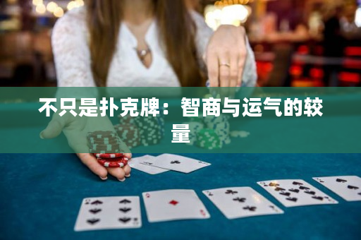 不只是扑克牌：智商与运气的较量