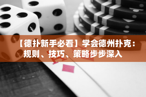 【德扑新手必看】学会德州扑克：规则、技巧、策略步步深入