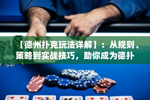 【德州扑克玩法详解】：从规则、策略到实战技巧，助你成为德扑高手！