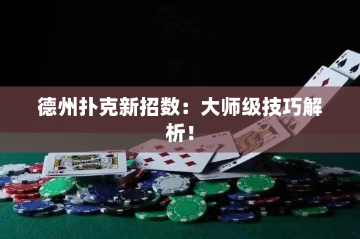德州扑克新招数：大师级技巧解析！