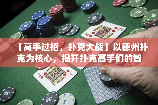 【高手过招，扑克大战】以德州扑克为核心，揭开扑克高手们的智慧和勇气！