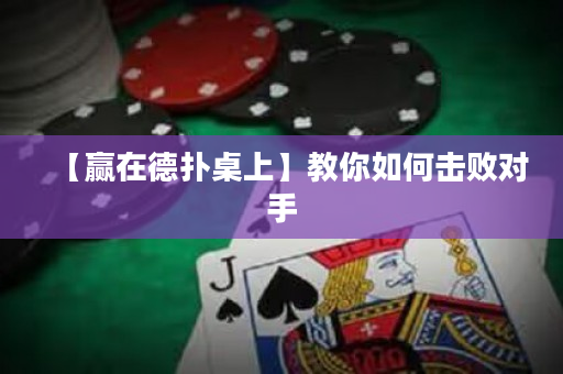 【赢在德扑桌上】教你如何击败对手