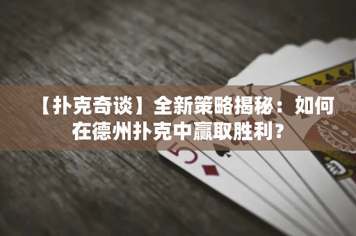 【扑克奇谈】全新策略揭秘：如何在德州扑克中赢取胜利？