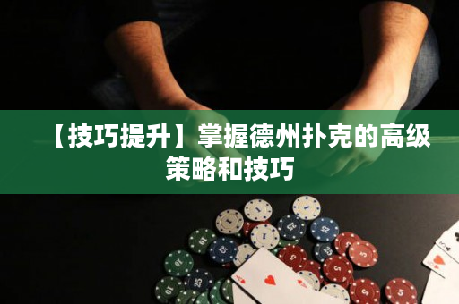 【技巧提升】掌握德州扑克的高级策略和技巧