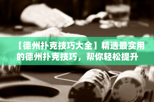 【德州扑克技巧大全】精选最实用的德州扑克技巧，帮你轻松提升实力！