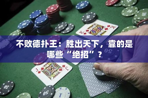 不败德扑王：胜出天下，靠的是哪些“绝招”？