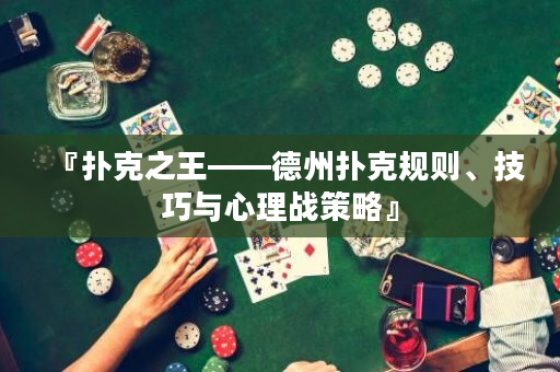 『扑克之王——德州扑克规则、技巧与心理战策略』