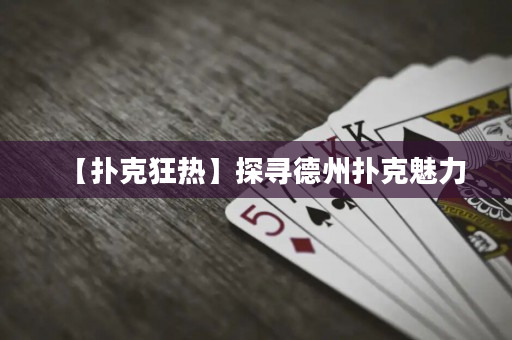 【扑克狂热】探寻德州扑克魅力