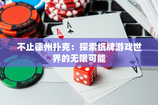 不止德州扑克：探索纸牌游戏世界的无限可能