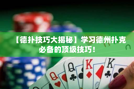【德扑技巧大揭秘】学习德州扑克必备的顶级技巧！
