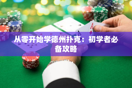 从零开始学德州扑克：初学者必备攻略