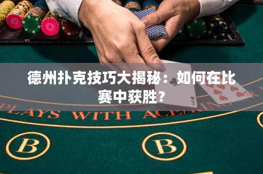 德州扑克技巧大揭秘：如何在比赛中获胜？