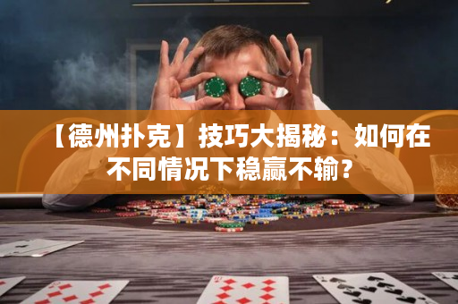【德州扑克】技巧大揭秘：如何在不同情况下稳赢不输？