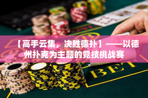 【高手云集，决胜德扑】——以德州扑克为主题的竞技挑战赛