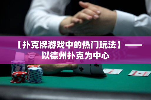 【扑克牌游戏中的热门玩法】——以德州扑克为中心
