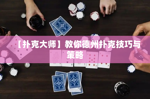 【扑克大师】教你德州扑克技巧与策略