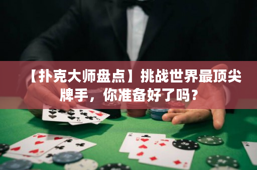 【扑克大师盘点】挑战世界最顶尖牌手，你准备好了吗？