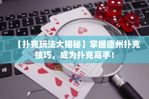 【扑克玩法大揭秘】掌握德州扑克技巧，成为扑克高手！