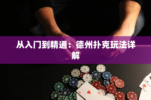 从入门到精通：德州扑克玩法详解