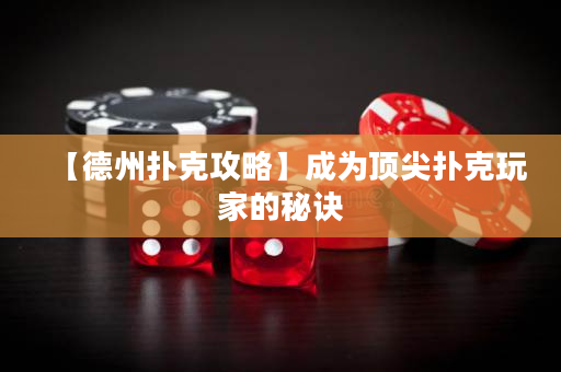 【德州扑克攻略】成为顶尖扑克玩家的秘诀