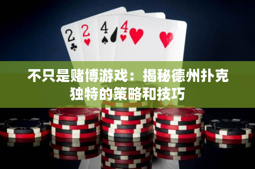不只是赌博游戏：揭秘德州扑克独特的策略和技巧