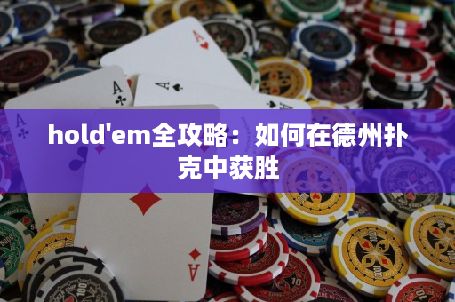 hold'em全攻略：如何在德州扑克中获胜