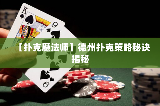 【扑克魔法师】德州扑克策略秘诀揭秘