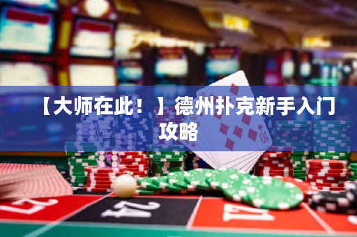 【大师在此！】德州扑克新手入门攻略