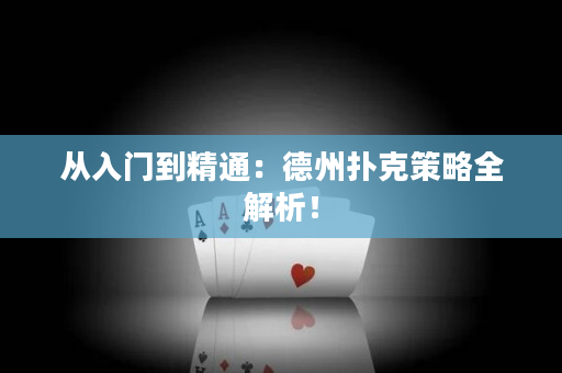 从入门到精通：德州扑克策略全解析！