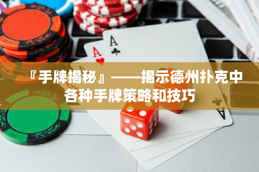 『手牌揭秘』——揭示德州扑克中各种手牌策略和技巧