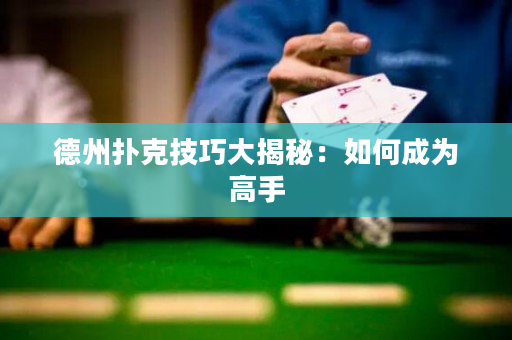 德州扑克技巧大揭秘：如何成为高手