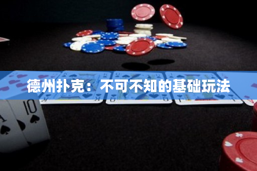 德州扑克：不可不知的基础玩法