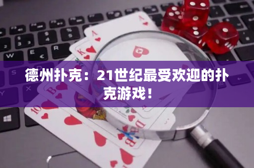 德州扑克：21世纪最受欢迎的扑克游戏！