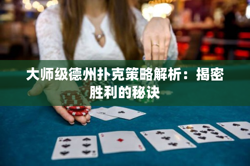 大师级德州扑克策略解析：揭密胜利的秘诀