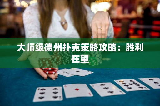 大师级德州扑克策略攻略：胜利在望
