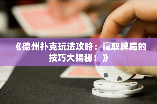 《德州扑克玩法攻略：赢取牌局的技巧大揭秘！》