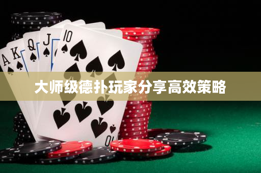 大师级德扑玩家分享高效策略